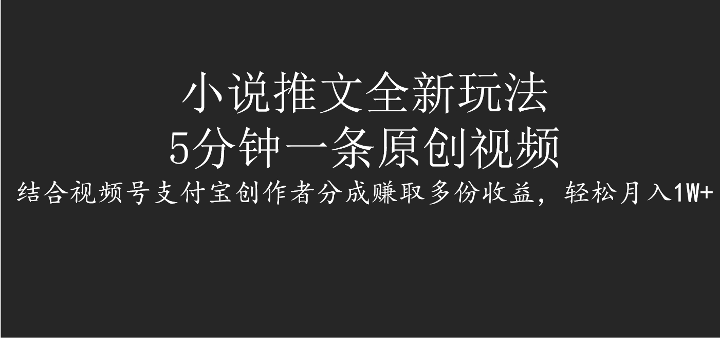 小说推文全新玩法:5分钟一条原创视频,视频号+支付宝分成多份收益,轻松月入1W+