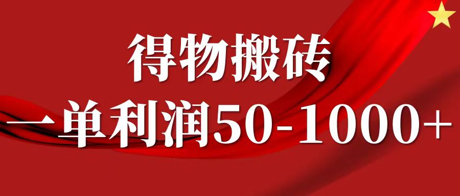 得物搬砖无脑操作:一单利润50-1000+,核心实操教程