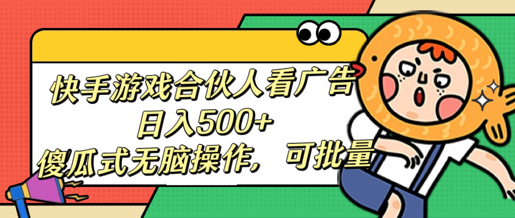 快手游戏合伙人:看广告日入500+,傻瓜式无脑操作,可批量多账号