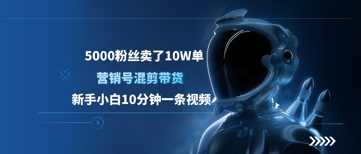 5000粉卖10W单!营销号混剪带货:新手小白10分钟一条视频教程