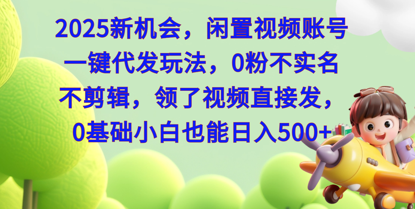 2025新机会:闲置视频账号一键代发玩法,0粉不实名不剪辑,小白领视频直接发日入500