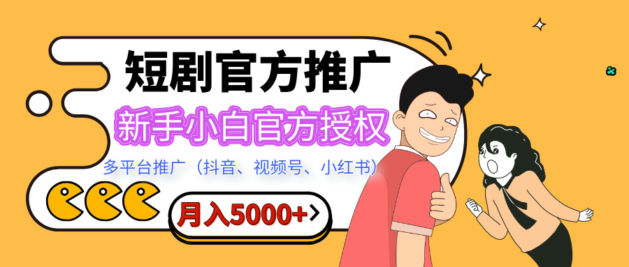 新手小白必看!官方授权短剧推广,多平台(抖音/视频号/小红书)操作,月入5000+