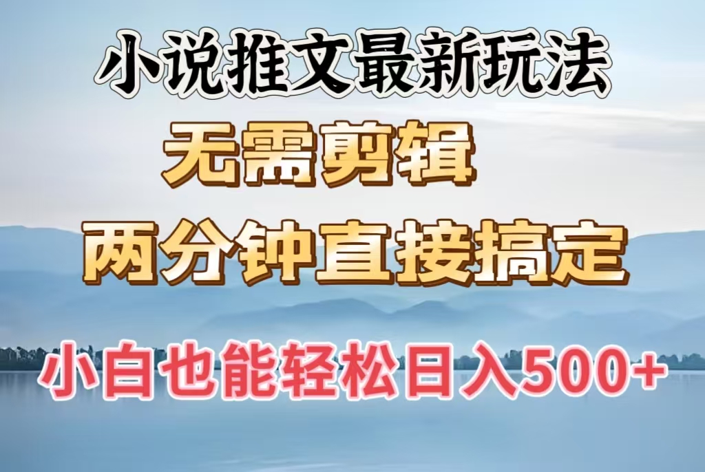 小说推文最新零剪辑玩法:2分钟速成,小白轻松日入500+