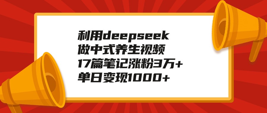 用DeepSeek做中式养生视频:17篇笔记涨粉3万+,单日变现1000+实操