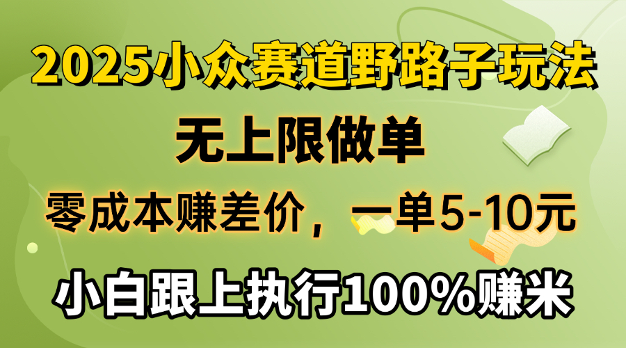 2025小众赛道:零成本赚差价,单量无上限,小白跟做一单5-10元,执行即稳赚