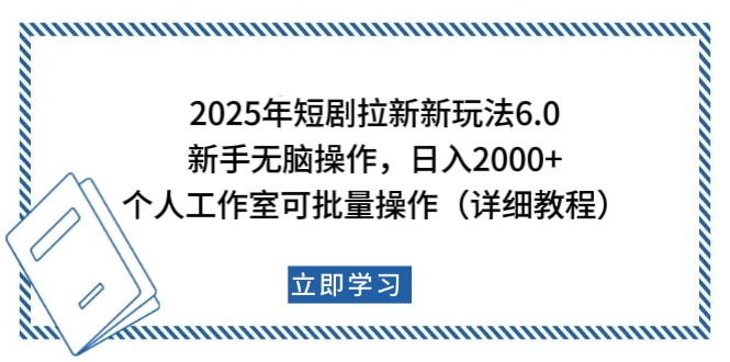 2025短剧拉新新玩法:新手日入2000+,个人工作室批量操作实战教程
