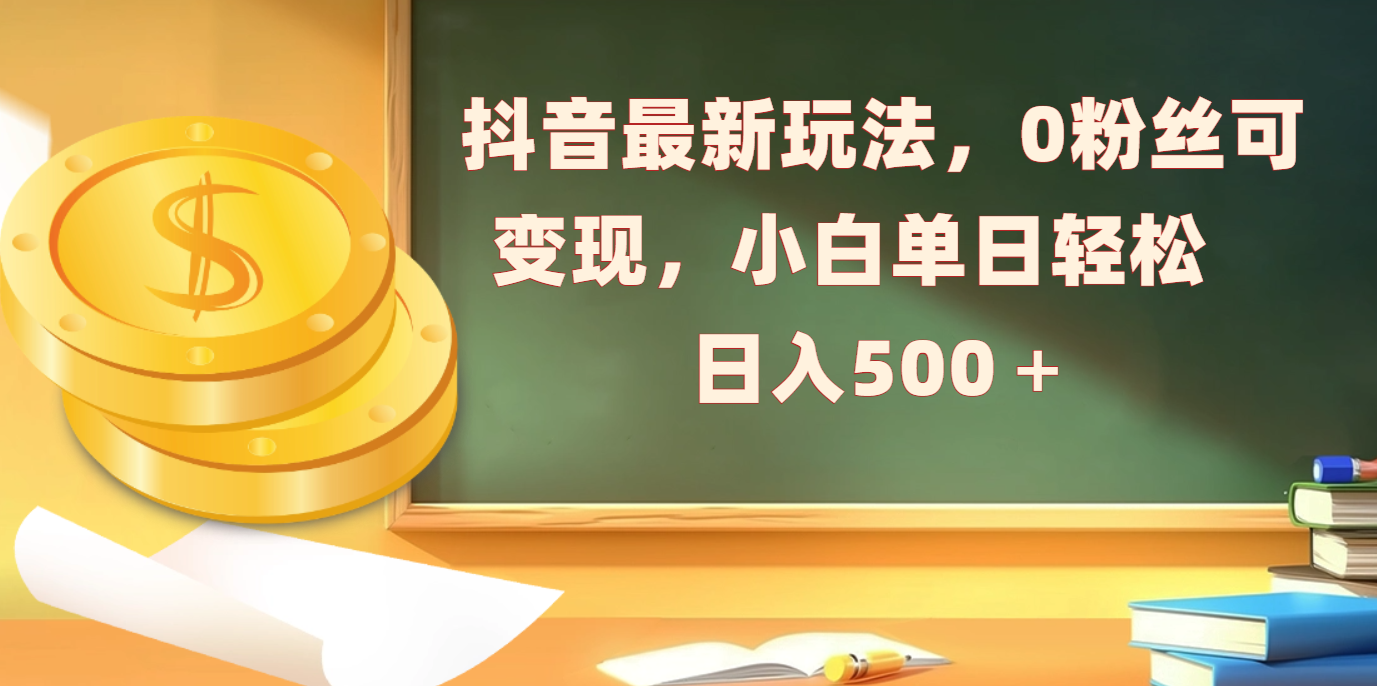 抖音2024最新玩法:0粉丝也能变现,小白单日轻松赚500+攻略