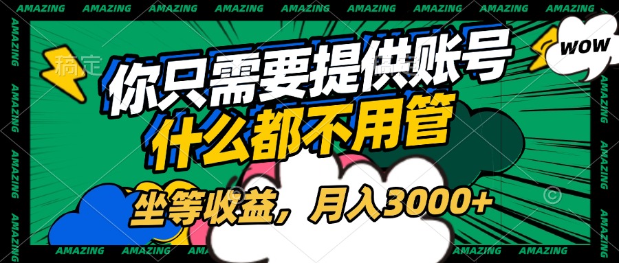 账号全程托管,你躺平就行!月入3000+收益自动到账,什么都不用管