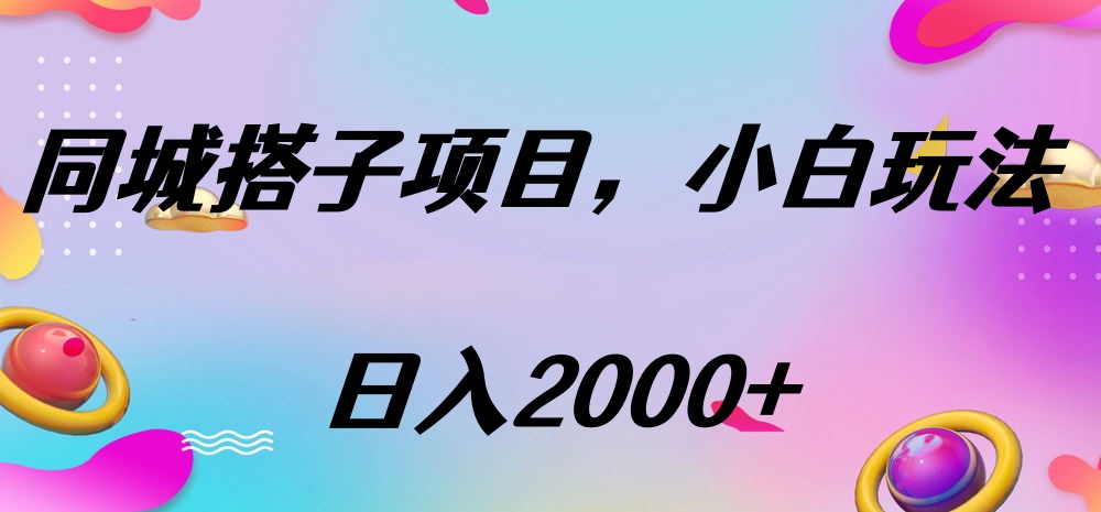 新手必看!同城搭子项目实操方法,3步轻松日入2000+