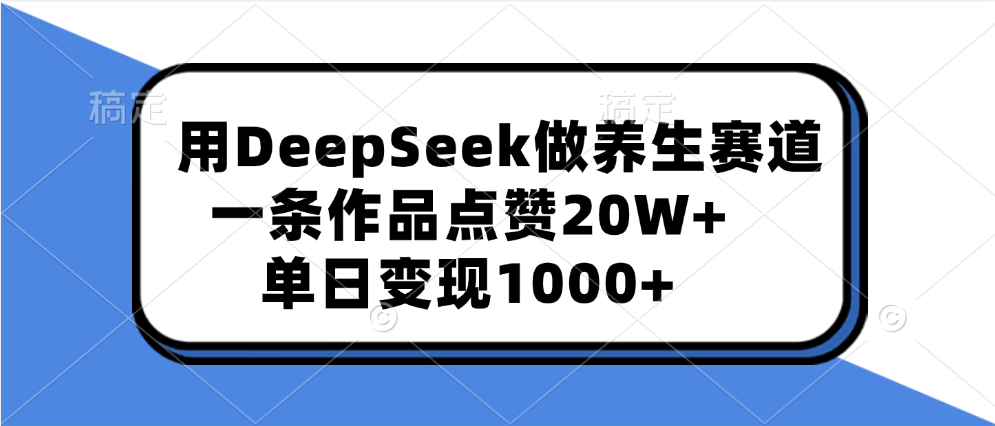 DeepSeek养生赛道爆款:点赞20W+,单日变现1000+实操指南