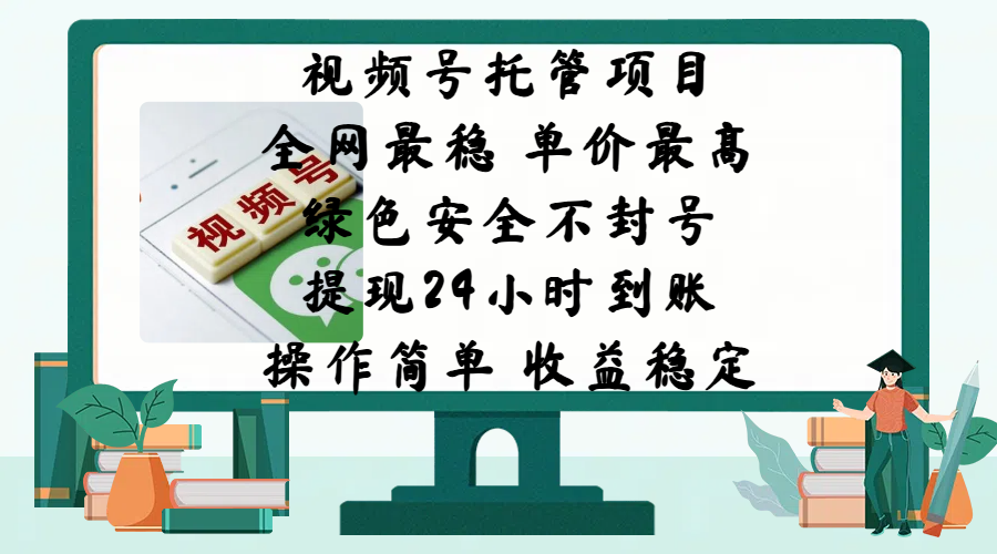 视频号托管项目:全网最稳单价最高,微信背书绿色安全不封号,24小时到账操作简单收益稳