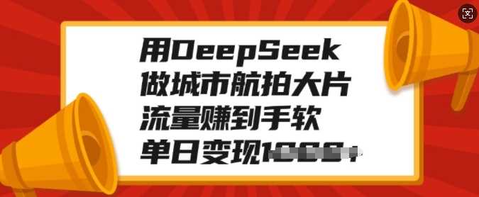 DeepSeek城市航拍:流量变现秘籍,单日多单收益翻倍