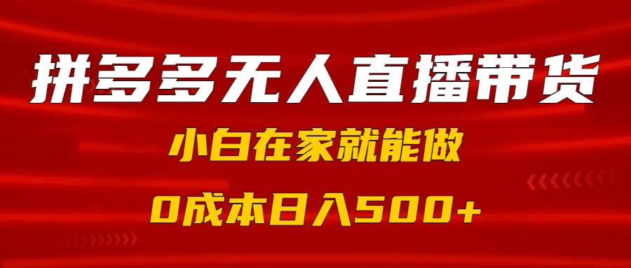 拼多多无人直播带货:小白在家0成本操作,日入500+教程
