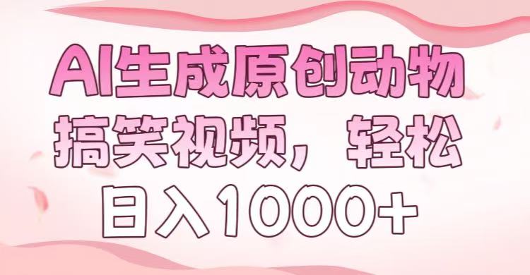 AI生成原创动物搞笑视频,轻松日入1000+:副业搞钱新指南