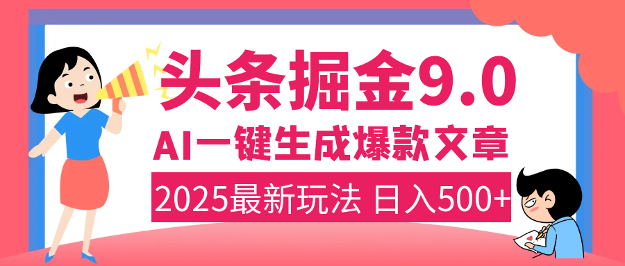 2025搞钱新出路!头条掘金9.0上线:AI一键生成爆款,复制粘贴日入500+