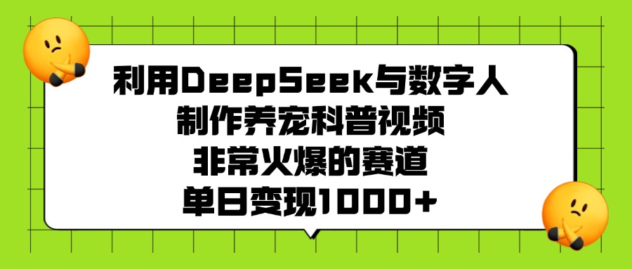 养宠赛道新风口:DeepSeek+数字人做科普视频,单日变现1000+!