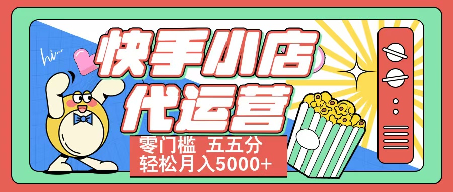 零门槛快手小店代运营:五五分合作,新手轻松月入5000+指南