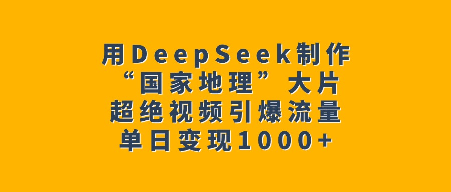 DeepSeek打造“国家地理”级爆款视频:AI视觉盛宴如何引爆流量,单日变现1000+实战揭秘!