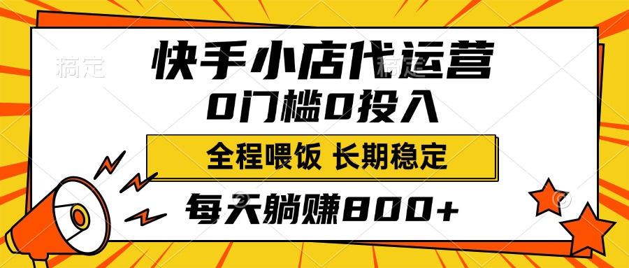 快手小店代运营:0投入0门槛,每天躺赚800+长期稳定秘籍