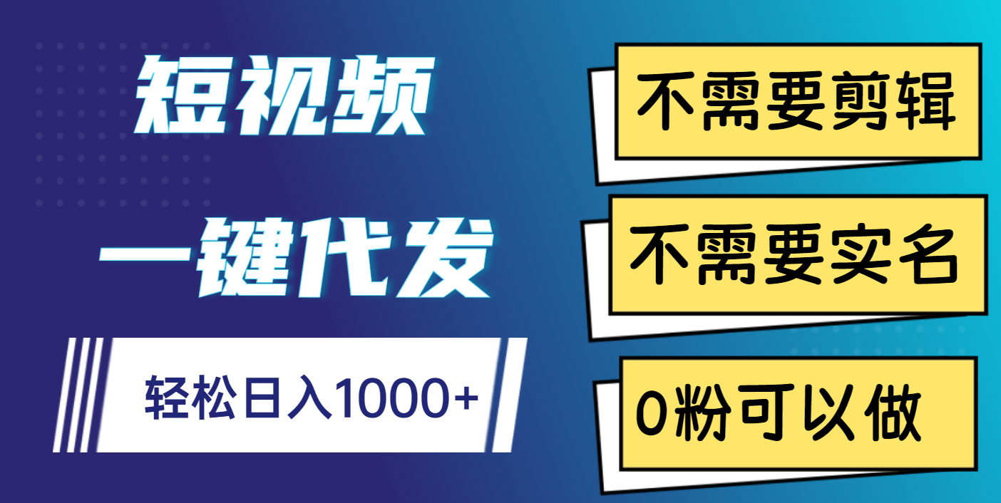 短视频一键代发:0粉免剪辑免实名,轻松日入1000+副业新选择!