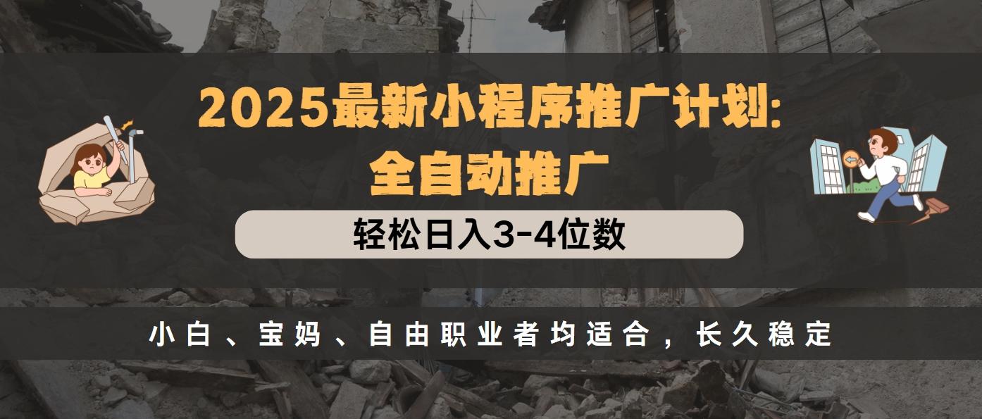 2025最新小程序推广计划:全自动推广,轻松日入3-4位数,小白宝妈自由职业者均适合,长久稳定项目