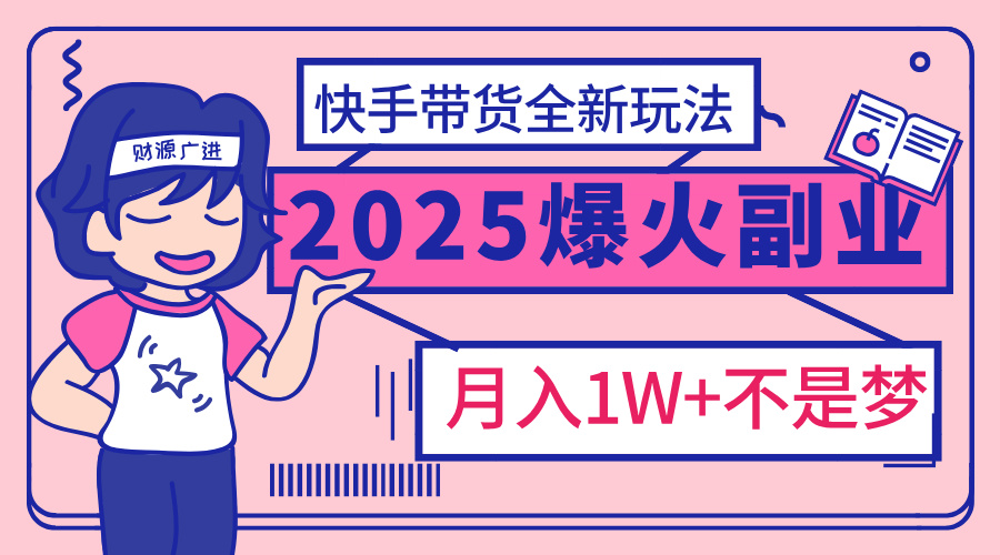 2025年快手带货副业:全新玩法揭秘,月入1万加实操指南!