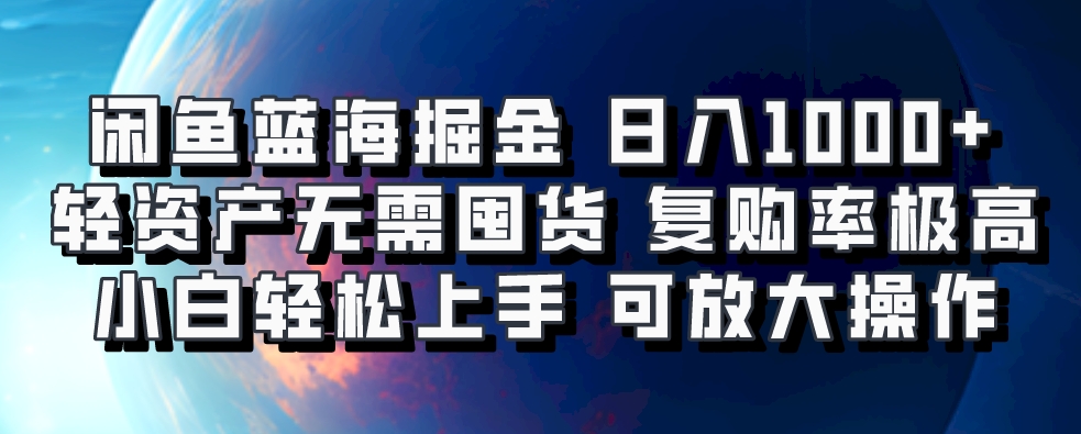 闲鱼蓝海副业:轻资产无囤货,小白日入1000+,高复购可矩阵放大