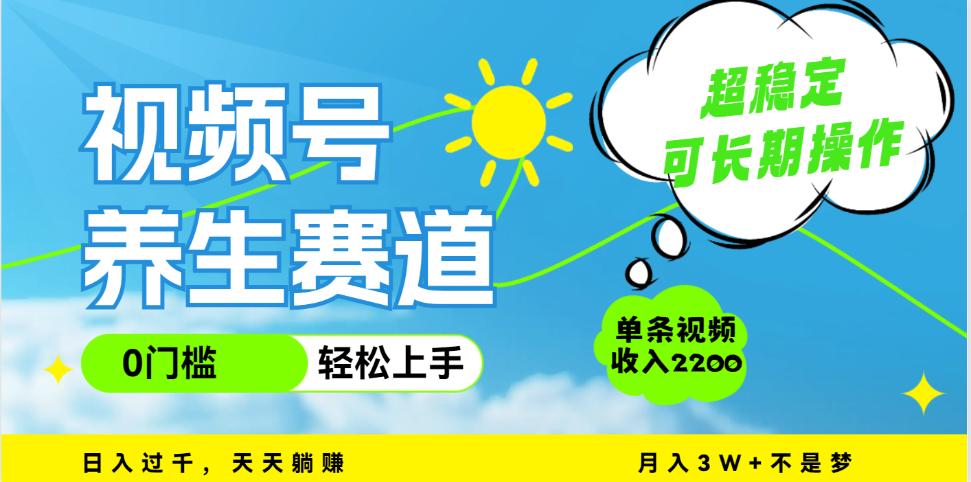 视频号养生赛道怎么做?一条视频赚2200,超简单长期稳定,月入3w+真实方法分享