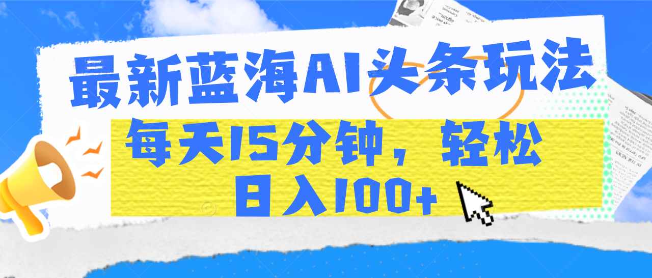 最新蓝海AI头条玩法:每天15分钟,轻松日入100+