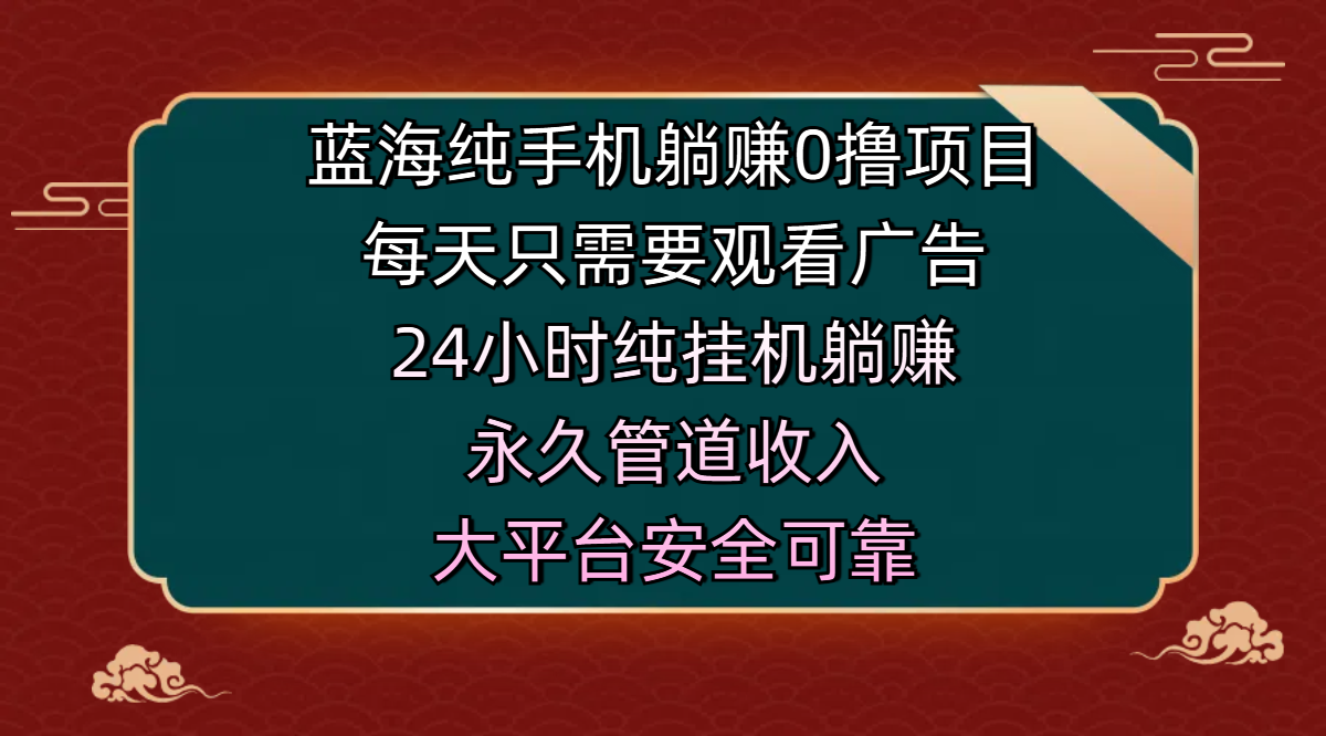 蓝海手机0撸躺赚项目:每天看广告24小时挂机,永久管道收入,主业副业安全可靠之选