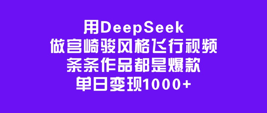 DeepSeek宫崎骏风格飞行视频教程:条条爆款,单日变现1000+实操指南