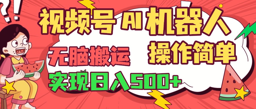 视频号AI机器人无脑操作教程:新手简单实操,轻松日入500+指南