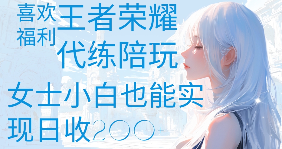 女士小白必看!王者荣耀代打陪练,边玩边赚轻松日收200+