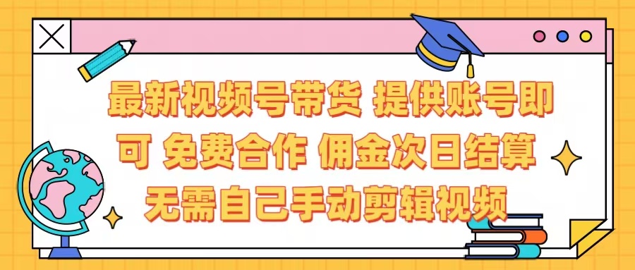 最新视频号带货:免费合作 账号入驻 佣金日结 无需剪辑 省心一键发布
