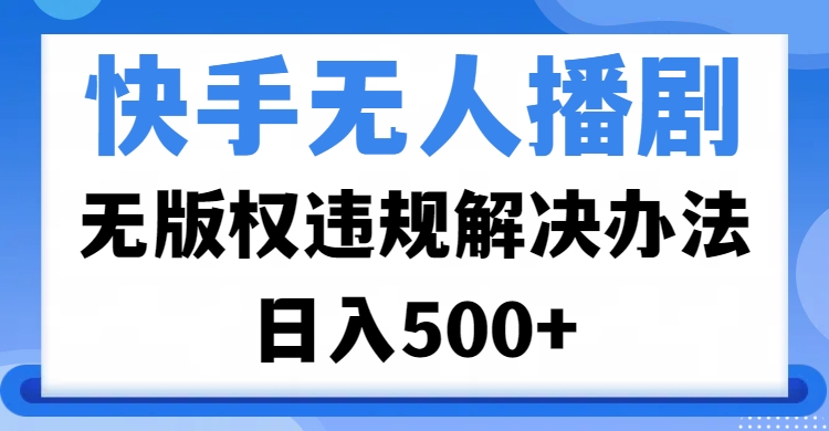 快手无人播剧无版权违规解决办法:日入500+合规运营技巧