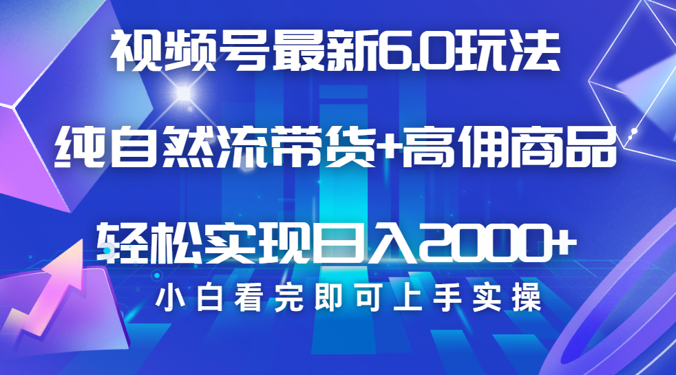 视频号带货2024最新6.0玩法:零门槛制作+复制粘贴+脚本辅助,当天起号轻松矩阵日入2000+