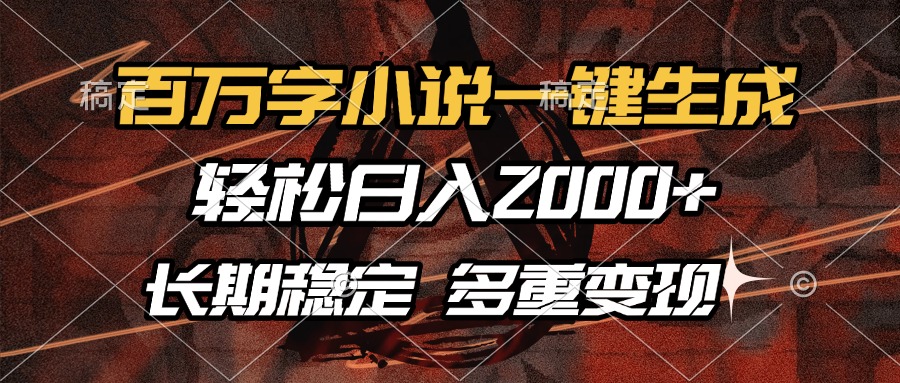 2024小说副业新风口:百万字一键生成工具,日入2000+长期稳定,多渠道变现全攻略