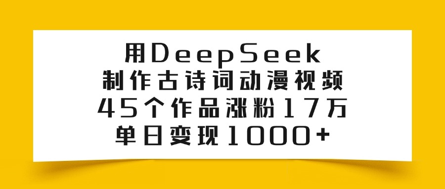 DeepSeek制作古诗词动漫视频:45个作品涨粉17万,单日变现1000+