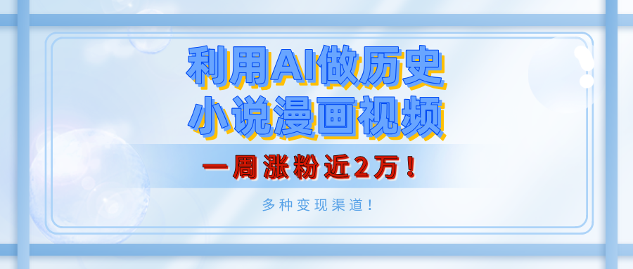 AI历史小说漫画视频:1周涨粉2万,月入5000+,多种变现渠道普通人也能做!