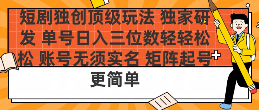 短剧独创顶级玩法独家研发:单号日入三位数轻轻松松,账号无需实名矩阵起号更简单