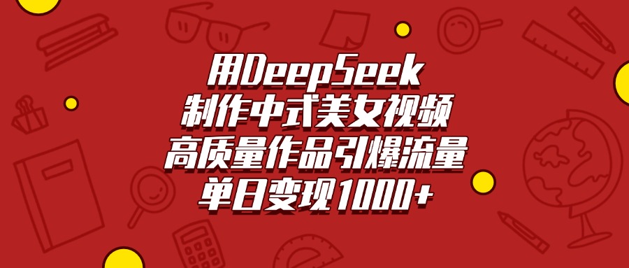 DeepSeek制作中式美女视频:高质量内容引爆流量,单日变现1000+