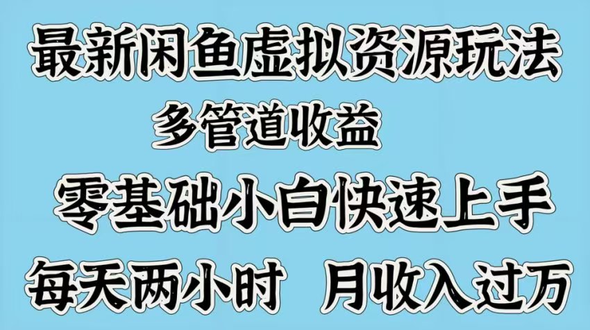 零基础小白快速上手!咸鱼虚拟资源多管道收益,每天2小时月入过万新玩法