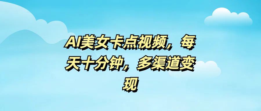 AI美女卡点视频变现指南:每天十分钟轻松做,多渠道副业赚钱教程