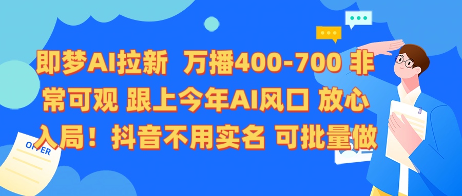 即梦AI拉新攻略:万播400-700收益,抖音无需实名可批量操作