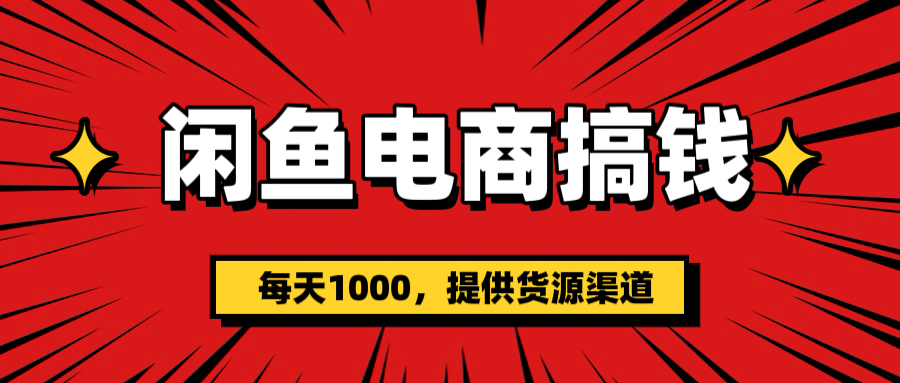 闲鱼电商搞钱:新手一天1000+真实案例,货源已解决