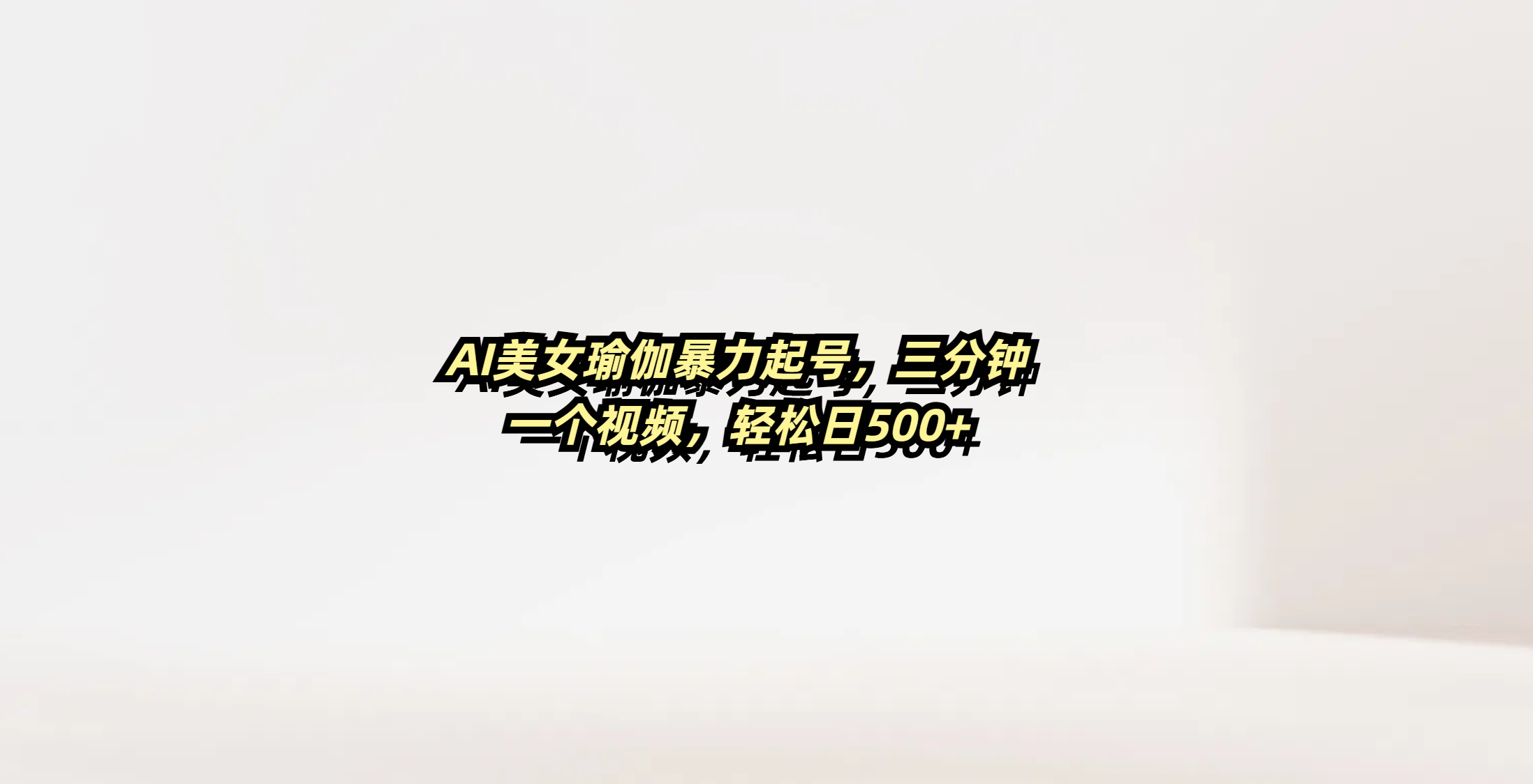 AI美女瑜伽暴力起号教程:3分钟1视频,日入500+轻松涨粉实操指南