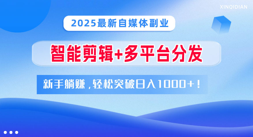 2025新手自媒体副业:智能剪辑多平台分发,0基础躺赚轻松日入1000+攻略
