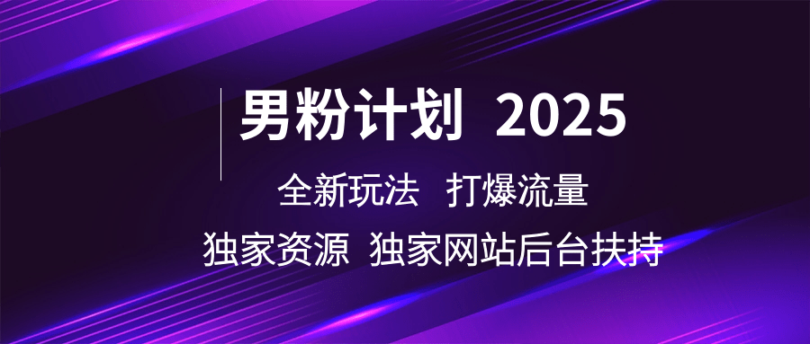 男粉计划2025:全新玩法打爆流量!独家资源+专属网站+后台扶持全攻略