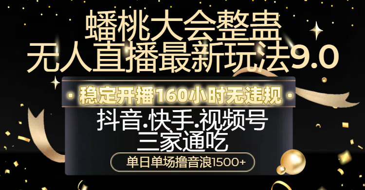 蟠桃大会整蛊无人直播新玩法9.0:稳定开播160小时无违规,抖音快手视频号三家通吃,单日单场撸音浪1500+