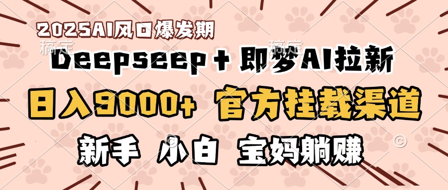 日入9000+!DeepSeep即梦拉新官方渠道,新手小白宝妈躺赚攻略